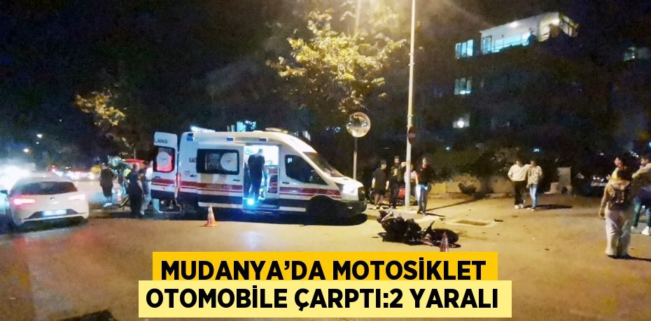 MUDANYA’DA MOTOSİKLET OTOMOBİLE ÇARPTI:2 YARALI