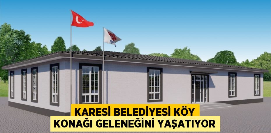 KARESİ BELEDİYESİ KÖY KONAĞI GELENEĞİNİ YAŞATIYOR