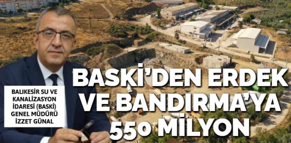 BASKİ’DEN ERDEK VE BANDIRMA’YA  550 MİLYON