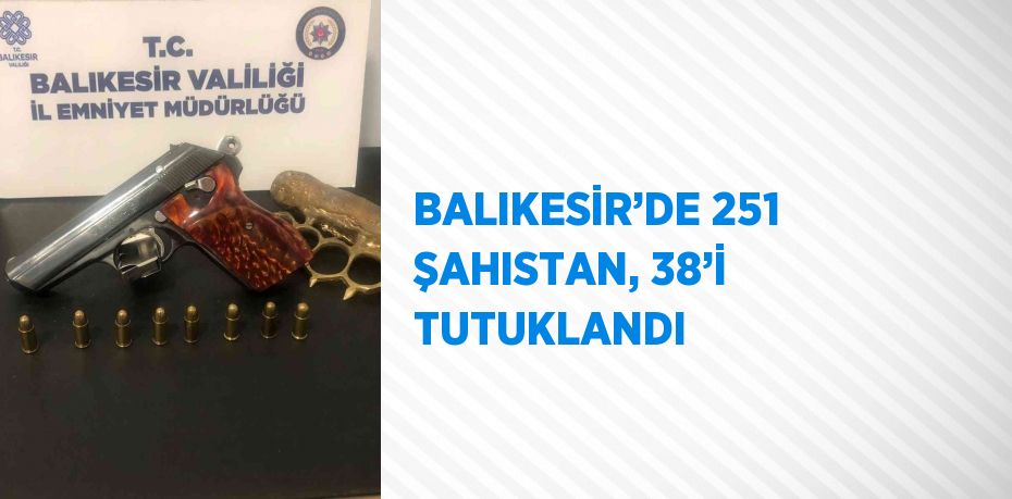 BALIKESİR’DE 251 ŞAHISTAN, 38’İ TUTUKLANDI