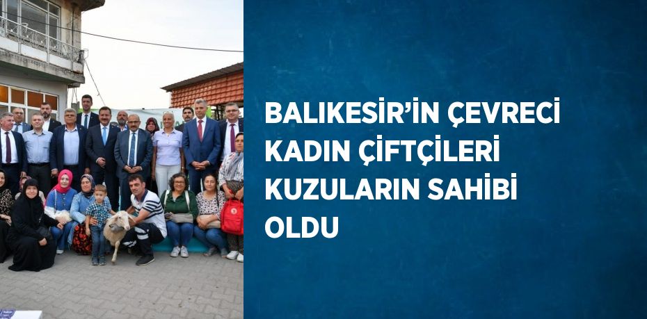 BALIKESİR’İN ÇEVRECİ KADIN ÇİFTÇİLERİ KUZULARIN SAHİBİ OLDU