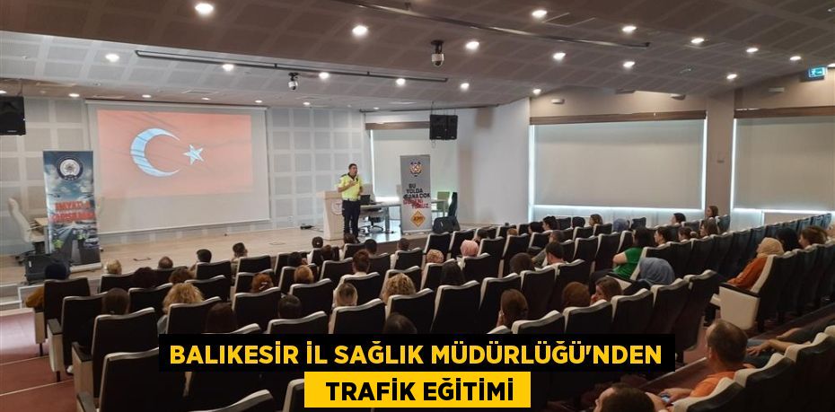 BALIKESİR İL SAĞLIK MÜDÜRLÜĞÜ’NDEN   TRAFİK EĞİTİMİ