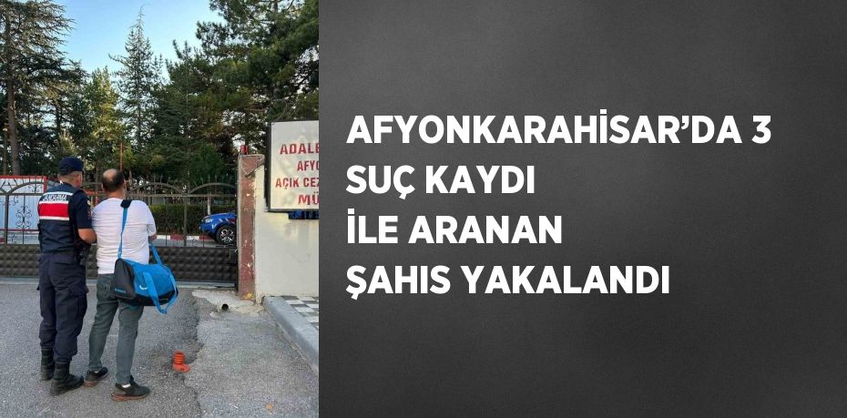 AFYONKARAHİSAR’DA 3 SUÇ KAYDI İLE ARANAN ŞAHIS YAKALANDI