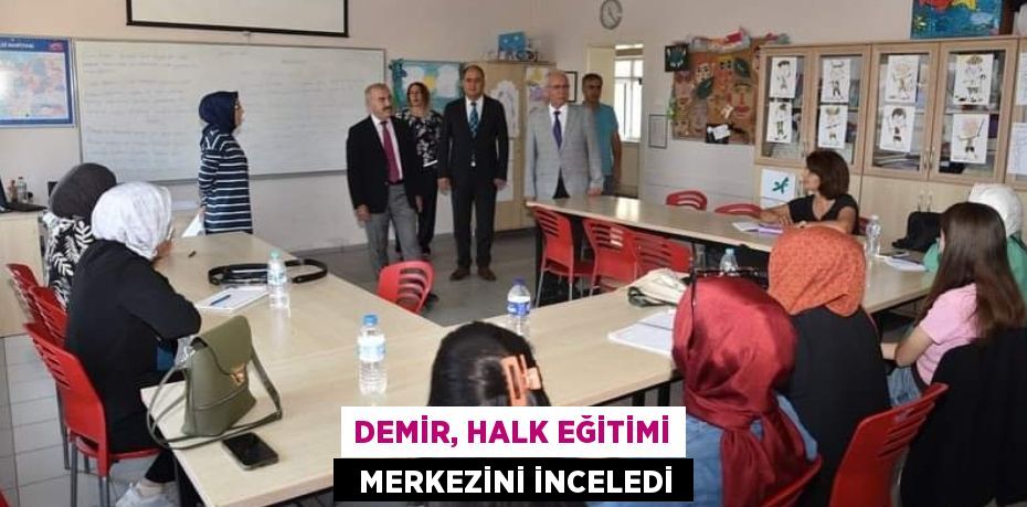 DEMİR, HALK EĞİTİMİ   MERKEZİNİ İNCELEDİ