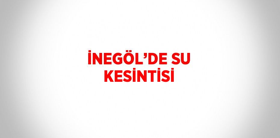 İNEGÖL’DE SU KESİNTİSİ