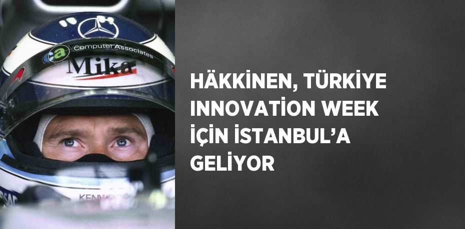 HÄKKİNEN, TÜRKİYE INNOVATİON WEEK İÇİN İSTANBUL’A GELİYOR