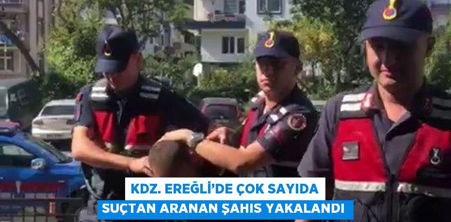 KDZ. EREĞLİ’DE ÇOK SAYIDA SUÇTAN ARANAN ŞAHIS YAKALANDI