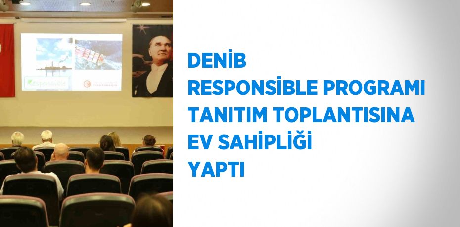 DENİB  RESPONSİBLE PROGRAMI TANITIM TOPLANTISINA EV SAHİPLİĞİ YAPTI