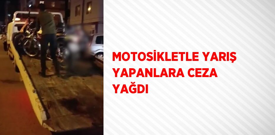 MOTOSİKLETLE YARIŞ YAPANLARA CEZA YAĞDI