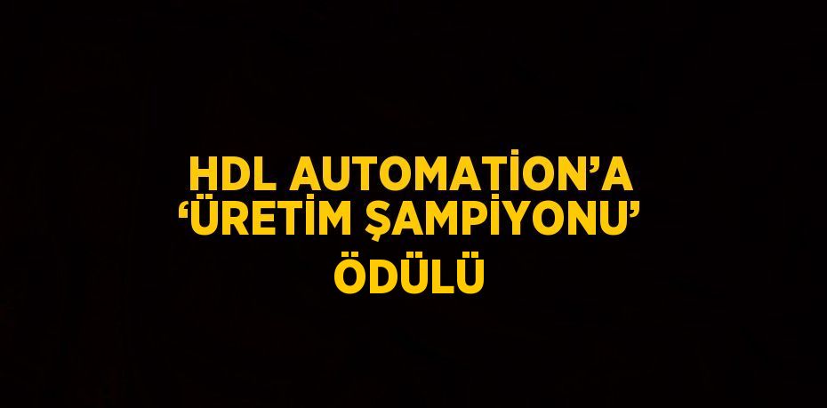 HDL AUTOMATİON’A ‘ÜRETİM ŞAMPİYONU’ ÖDÜLÜ