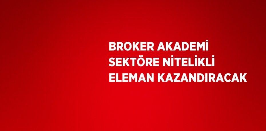 BROKER AKADEMİ SEKTÖRE NİTELİKLİ ELEMAN KAZANDIRACAK