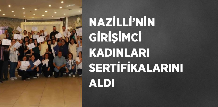 NAZİLLİ’NİN GİRİŞİMCİ KADINLARI SERTİFİKALARINI ALDI