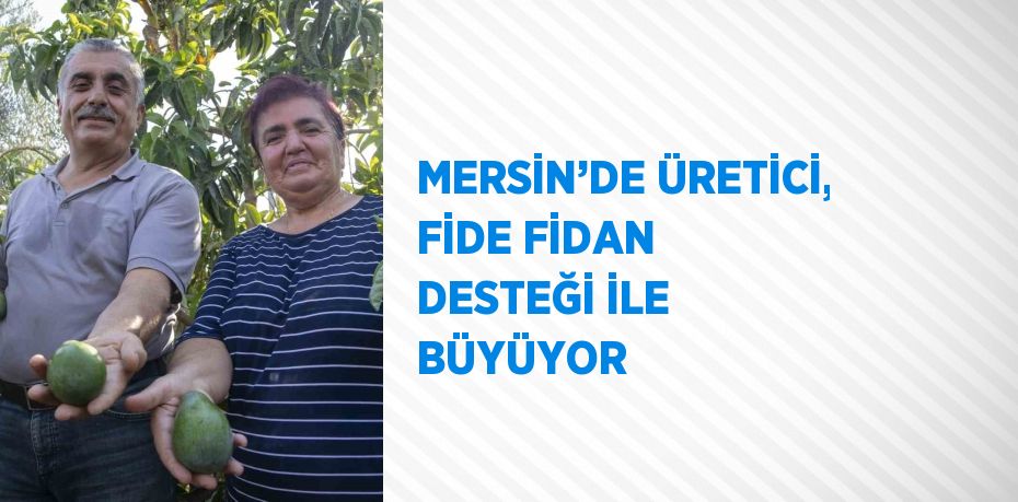 MERSİN’DE ÜRETİCİ, FİDE FİDAN DESTEĞİ İLE BÜYÜYOR