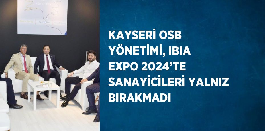 KAYSERİ OSB YÖNETİMİ, IBIA EXPO 2024’TE SANAYİCİLERİ YALNIZ BIRAKMADI