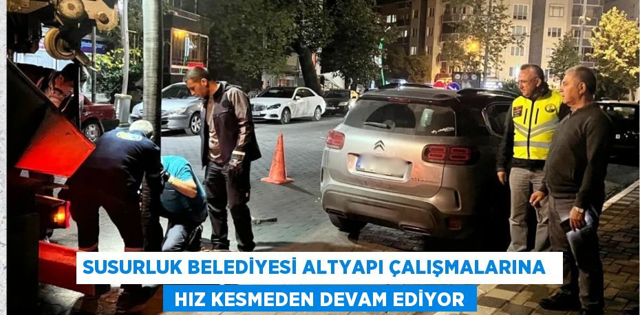 SUSURLUK BELEDİYESİ ALTYAPI ÇALIŞMALARINA   HIZ KESMEDEN DEVAM EDİYOR