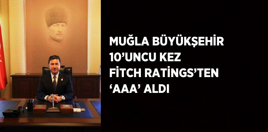 MUĞLA BÜYÜKŞEHİR 10’UNCU KEZ FİTCH RATİNGS’TEN ‘AAA’ ALDI