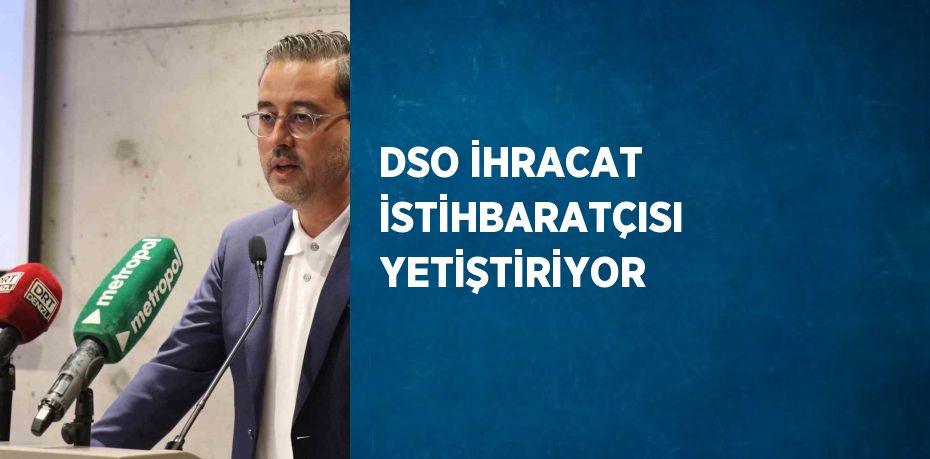 DSO İHRACAT İSTİHBARATÇISI YETİŞTİRİYOR