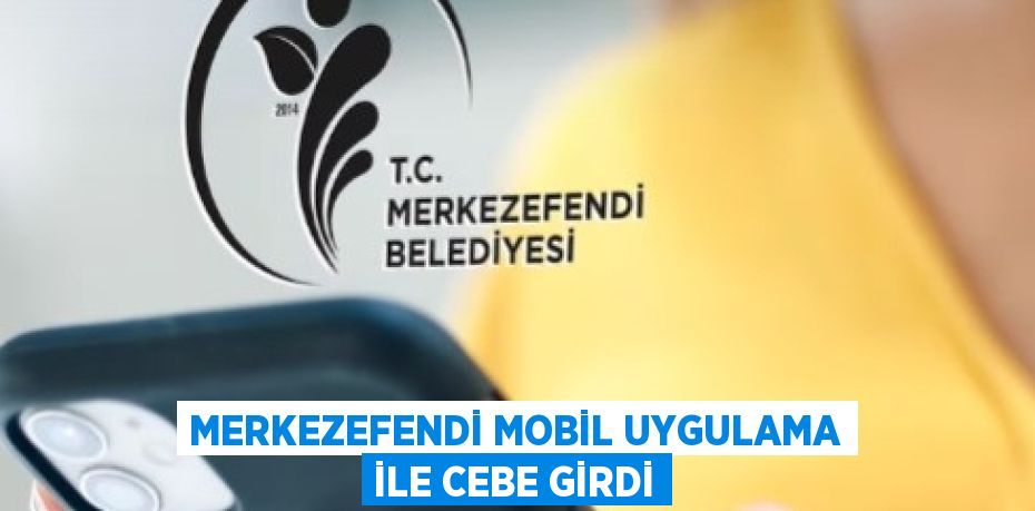 MERKEZEFENDİ MOBİL UYGULAMA İLE CEBE GİRDİ