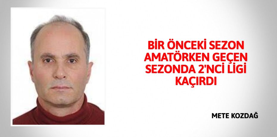 BİR ÖNCEKİ SEZON AMATÖRKEN GEÇEN SEZONDA 2'NCİ LİGİ KAÇIRDI