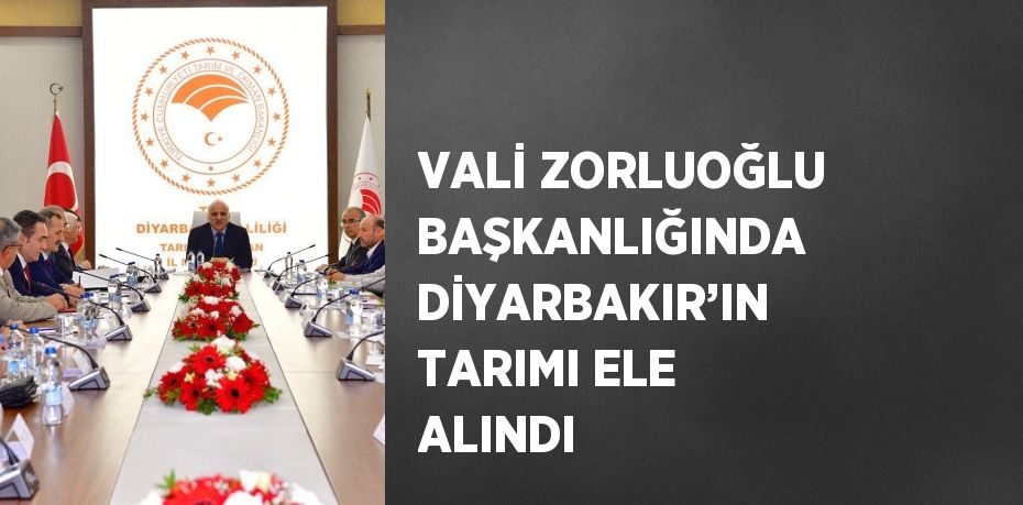 VALİ ZORLUOĞLU BAŞKANLIĞINDA DİYARBAKIR’IN TARIMI ELE ALINDI