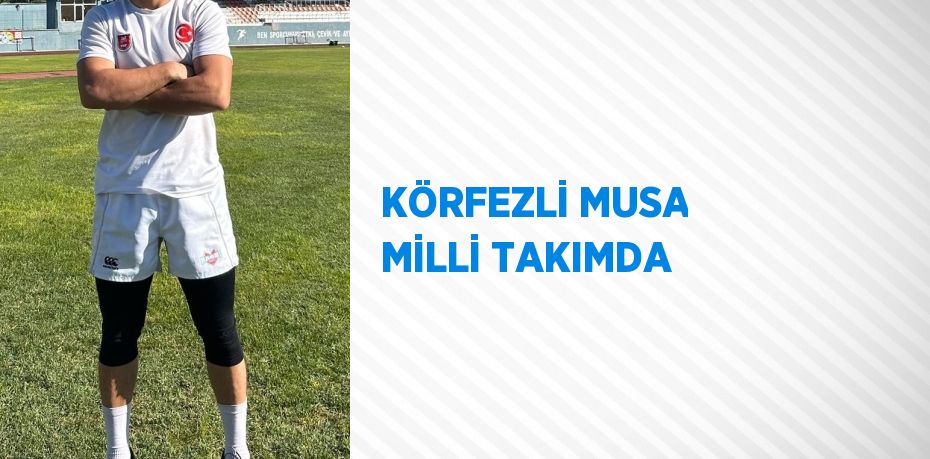 KÖRFEZLİ MUSA MİLLİ TAKIMDA