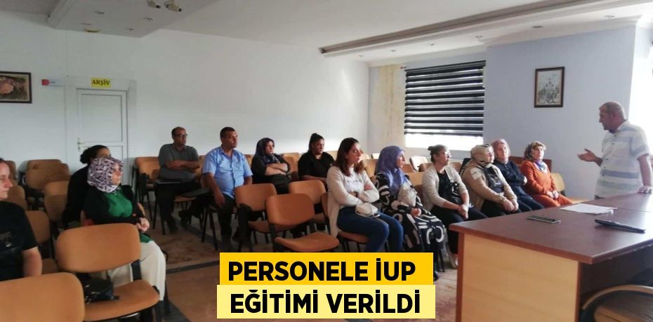 PERSONELE İUP   EĞİTİMİ VERİLDİ