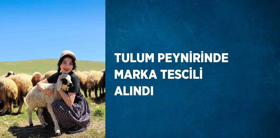 TULUM PEYNİRİNDE MARKA TESCİLİ ALINDI