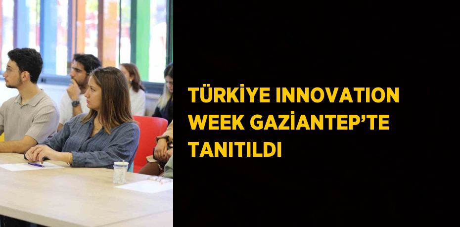 TÜRKİYE INNOVATION WEEK GAZİANTEP’TE TANITILDI