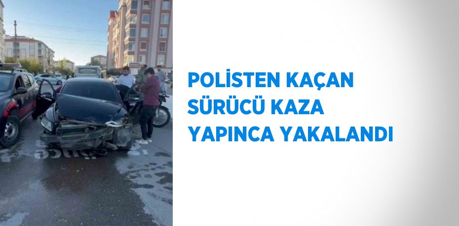 POLİSTEN KAÇAN SÜRÜCÜ KAZA YAPINCA YAKALANDI