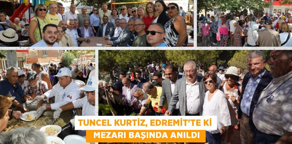 TUNCEL KURTİZ, EDREMİT’TE Kİ   MEZARI BAŞINDA ANILDI