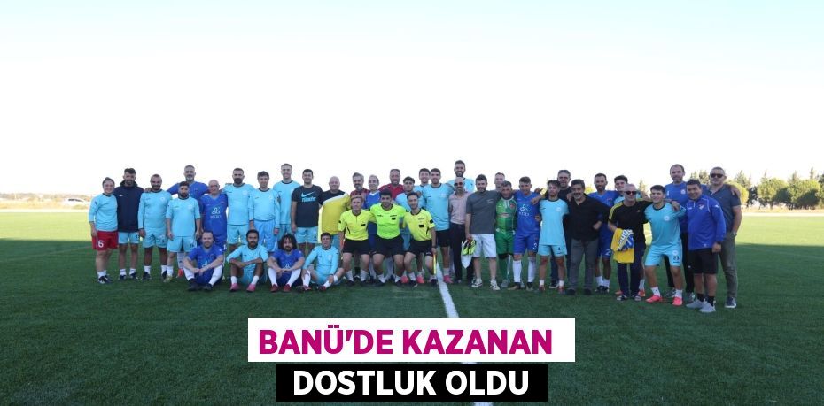 BANÜ’DE KAZANAN   DOSTLUK OLDU