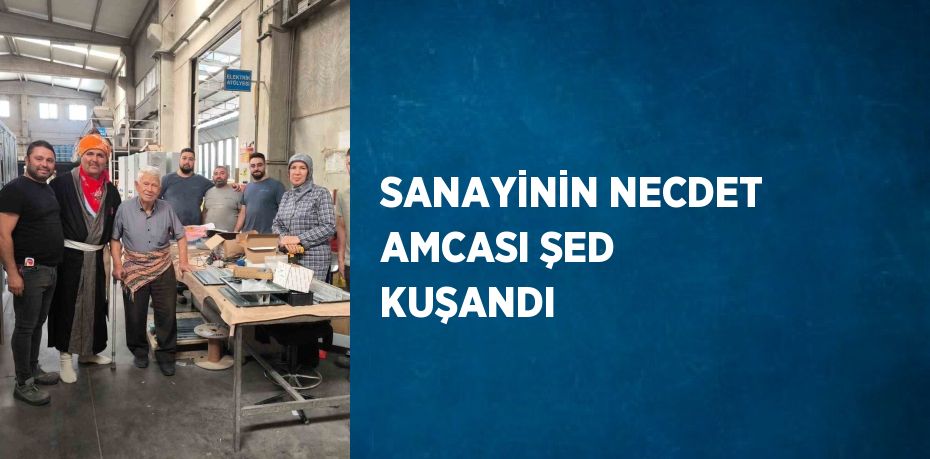 SANAYİNİN NECDET AMCASI ŞED KUŞANDI