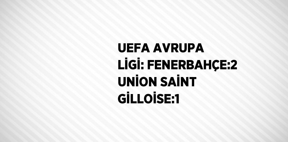 UEFA AVRUPA LİGİ: FENERBAHÇE:2 UNİON SAİNT GİLLOİSE:1