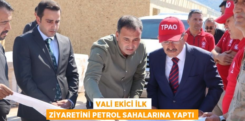 VALİ EKİCİ İLK ZİYARETİNİ PETROL SAHALARINA YAPTI