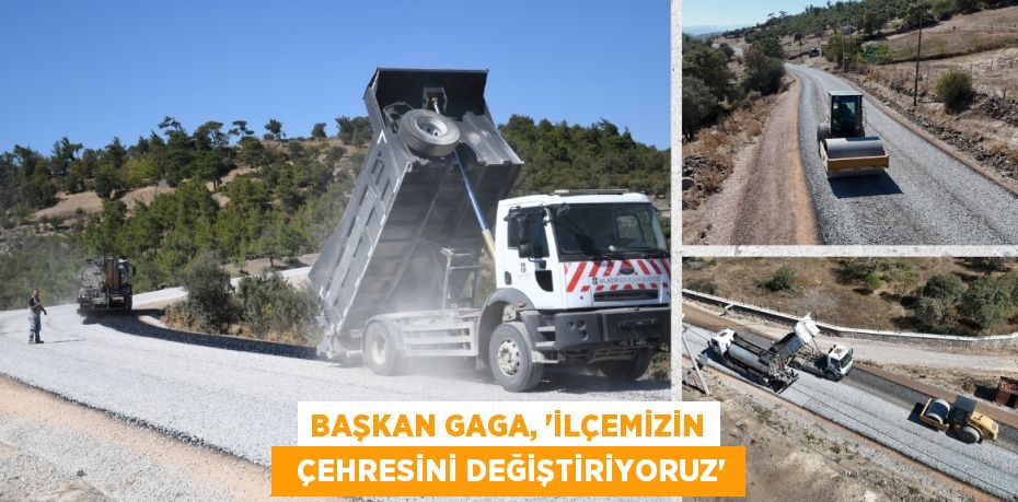 BAŞKAN GAGA, “İLÇEMİZİN   ÇEHRESİNİ DEĞİŞTİRİYORUZ”