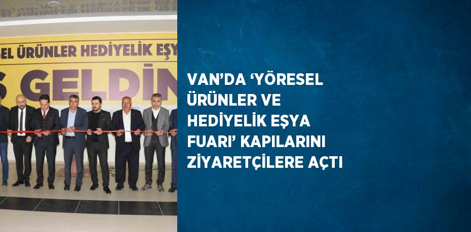 VAN’DA ‘YÖRESEL ÜRÜNLER VE HEDİYELİK EŞYA FUARI’ KAPILARINI ZİYARETÇİLERE AÇTI