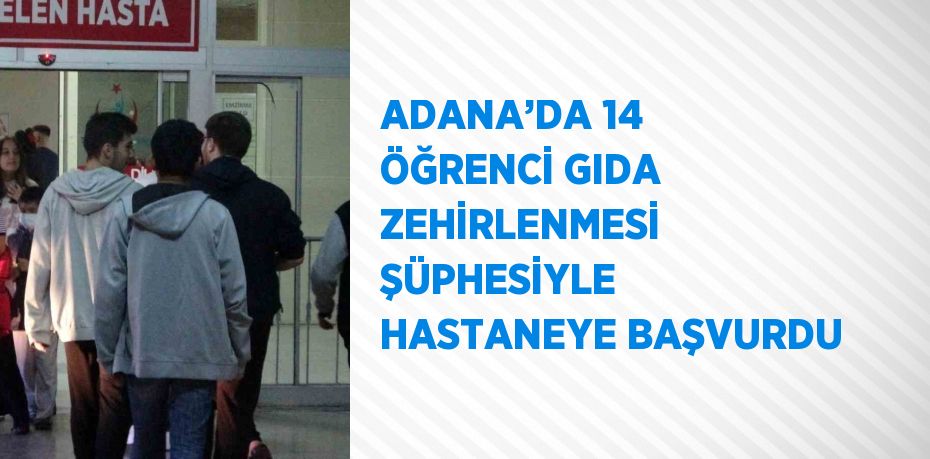 ADANA’DA 14 ÖĞRENCİ GIDA ZEHİRLENMESİ ŞÜPHESİYLE HASTANEYE BAŞVURDU