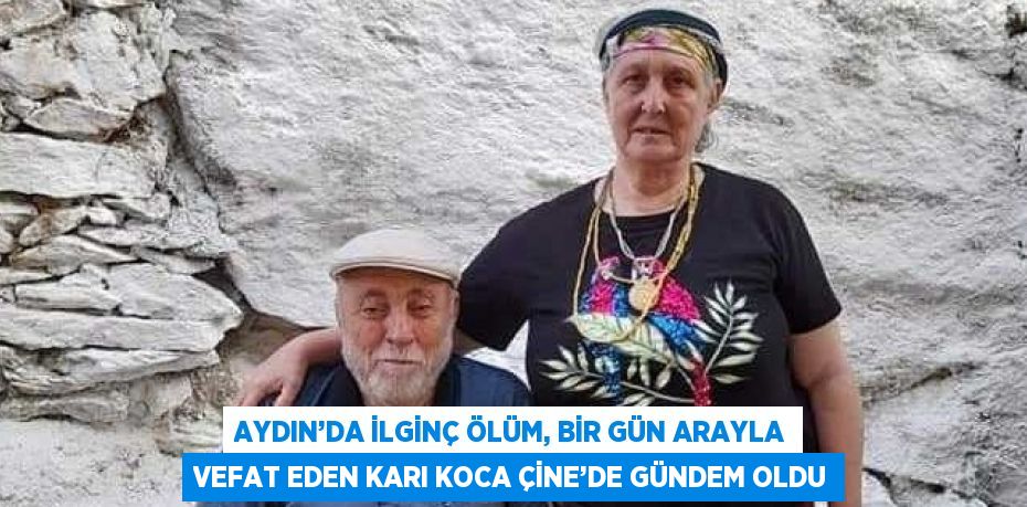 AYDIN’DA İLGİNÇ ÖLÜM, BİR GÜN ARAYLA VEFAT EDEN KARI KOCA ÇİNE’DE GÜNDEM OLDU