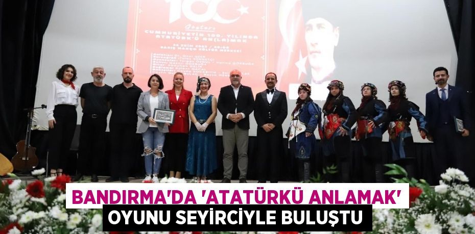 BANDIRMA’DA “ATATÜRKÜ ANLAMAK” OYUNU SEYİRCİYLE BULUŞTU