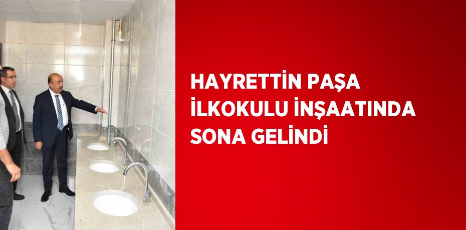 HAYRETTİN PAŞA İLKOKULU İNŞAATINDA SONA GELİNDİ