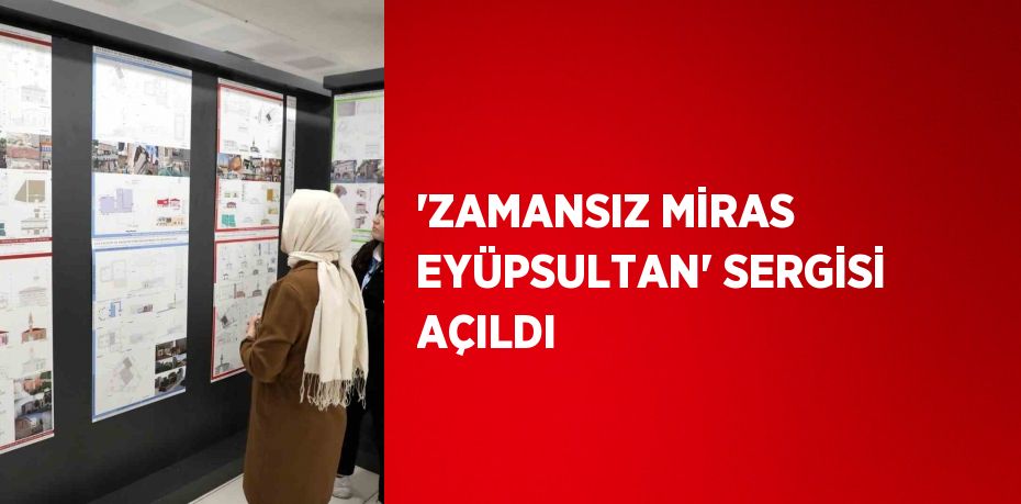 'ZAMANSIZ MİRAS EYÜPSULTAN' SERGİSİ AÇILDI