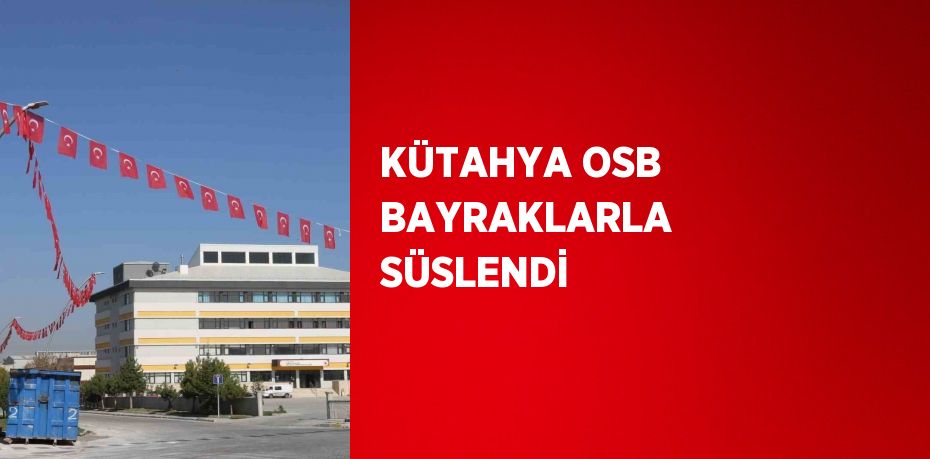 KÜTAHYA OSB BAYRAKLARLA SÜSLENDİ