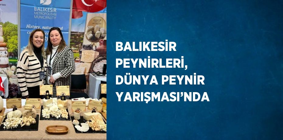 BALIKESİR PEYNİRLERİ, DÜNYA PEYNİR YARIŞMASI’NDA