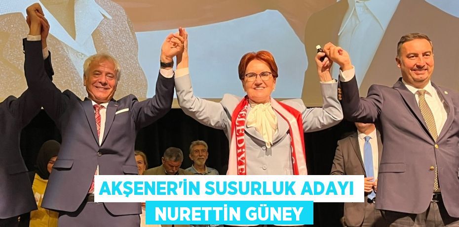 AKŞENER’İN SUSURLUK ADAYI  NURETTİN GÜNEY