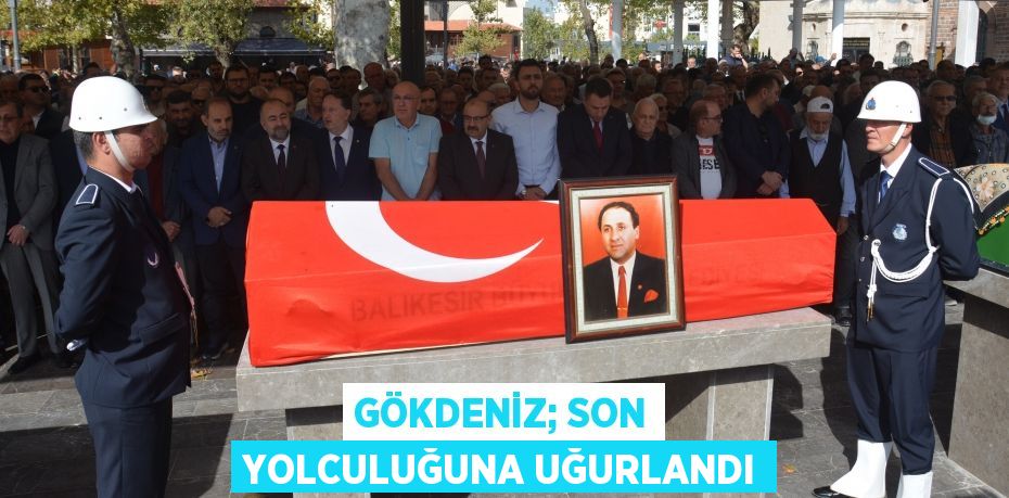 GÖKDENİZ; SON YOLCULUĞUNA UĞURLANDI