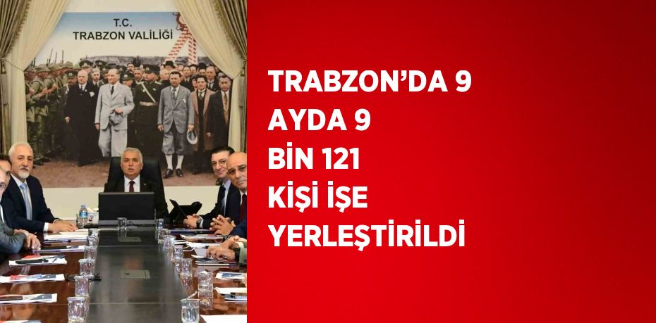 TRABZON’DA 9 AYDA 9 BİN 121 KİŞİ İŞE YERLEŞTİRİLDİ