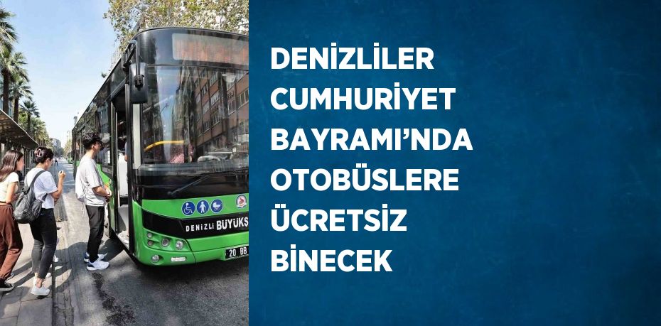 DENİZLİLER CUMHURİYET BAYRAMI’NDA OTOBÜSLERE ÜCRETSİZ  BİNECEK