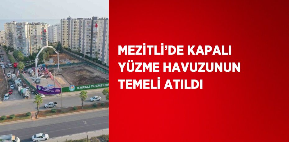 MEZİTLİ’DE KAPALI YÜZME HAVUZUNUN TEMELİ ATILDI