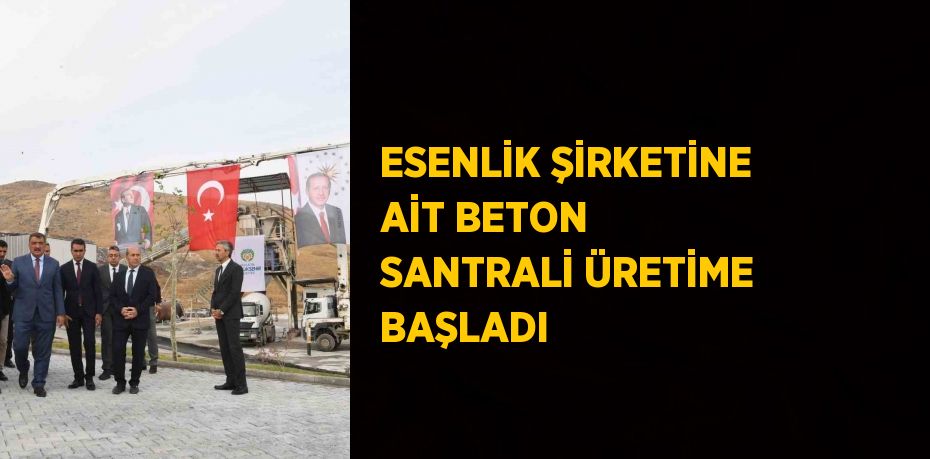 ESENLİK ŞİRKETİNE AİT BETON SANTRALİ ÜRETİME BAŞLADI