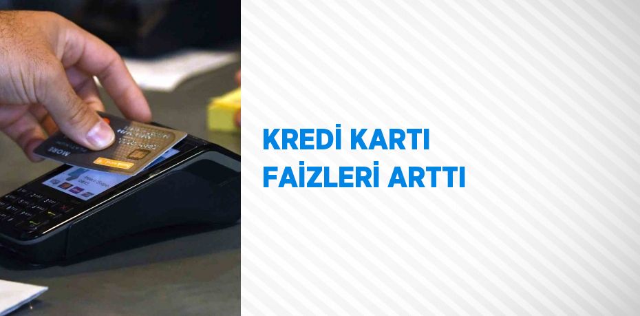 KREDİ KARTI FAİZLERİ ARTTI